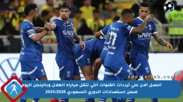احصل الآن على ترددات القنوات التي تنقل مباراة الهلال وبالينجن اليوم ضمن استعدادات الدوري السعودي 2025/2026